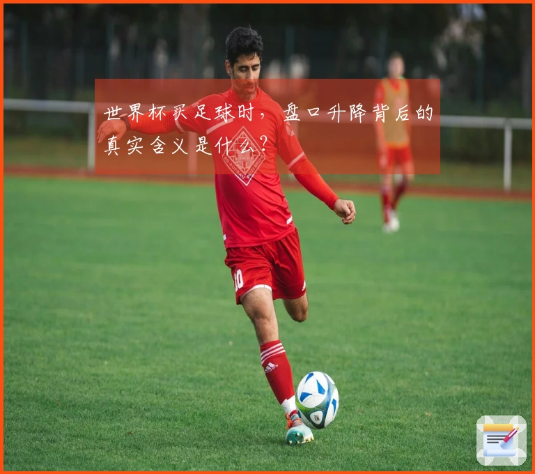 世界杯买足球时，盘口升降背后的真实含义是什么？