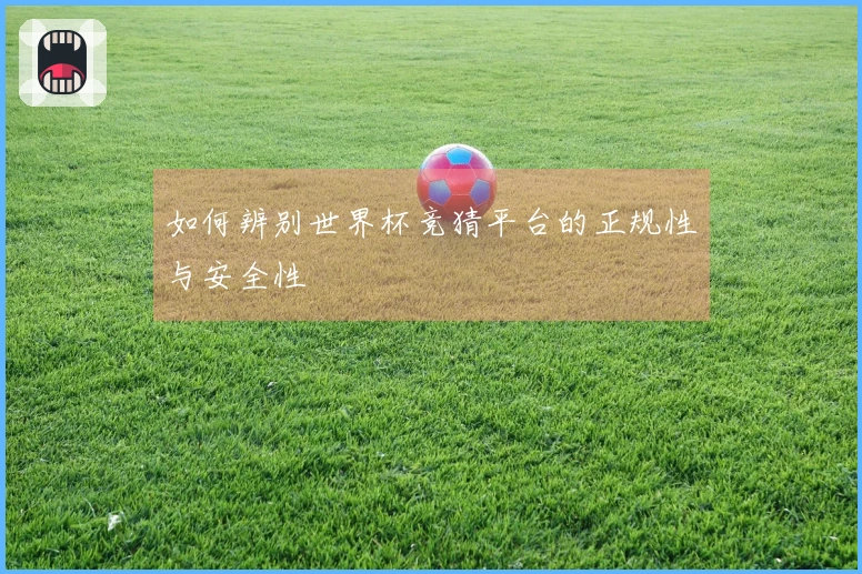 如何辨别世界杯竞猜平台的正规性与安全性